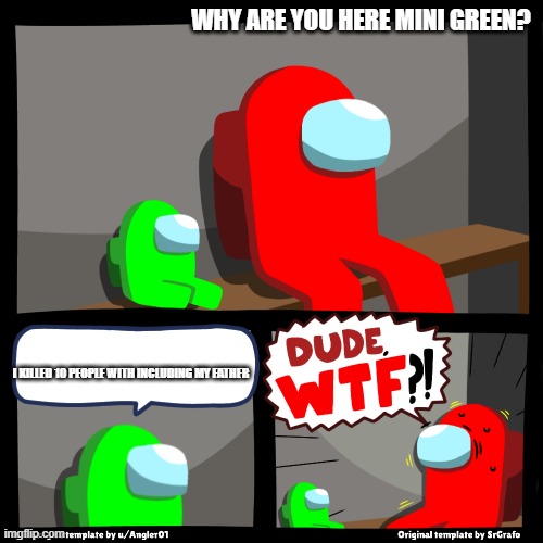 *TOTALLY* innocent crewmate .maybe? | WHY ARE YOU HERE MINI GREEN? I KILLED 10 PEOPLE WITH INCLUDING MY FATHER | image tagged in among us wtf | made w/ Imgflip meme maker
