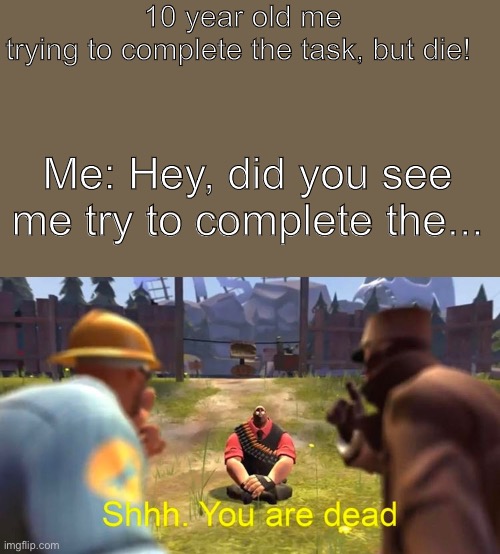 Ded people cannot complete tasks! | 10 year old me trying to complete the task, but die! Me: Hey, did you see me try to complete the... | image tagged in shhh you are dead | made w/ Imgflip meme maker