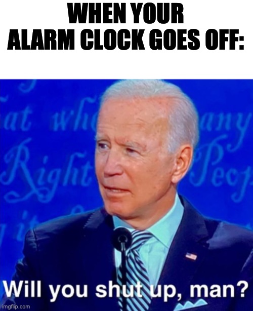 When your alarm clock goes off | WHEN YOUR ALARM CLOCK GOES OFF: | image tagged in will you shut up man whitespace,alarm clock,alarm,sleepy,annoying | made w/ Imgflip meme maker