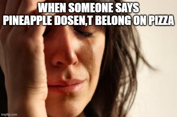 First World Problems | WHEN SOMEONE SAYS PINEAPPLE DOSEN,T BELONG ON PIZZA | image tagged in memes,first world problems | made w/ Imgflip meme maker