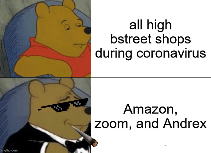 Tuxedo Winnie The Pooh Meme | all high bstreet shops during coronavirus; Amazon, zoom, and Andrex | image tagged in memes,tuxedo winnie the pooh | made w/ Imgflip meme maker