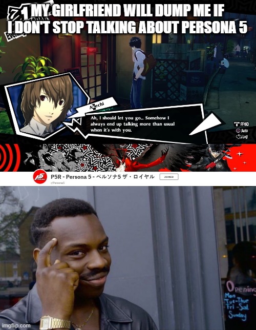 Persona 5 conversations should bring people closer together | MY GIRLFRIEND WILL DUMP ME IF I DON'T STOP TALKING ABOUT PERSONA 5 | image tagged in memes,roll safe think about it,persona 5,sega,ps4,anime | made w/ Imgflip meme maker