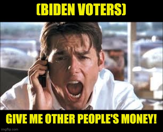 Show me the money | (BIDEN VOTERS) GIVE ME OTHER PEOPLE'S MONEY! | image tagged in show me the money | made w/ Imgflip meme maker