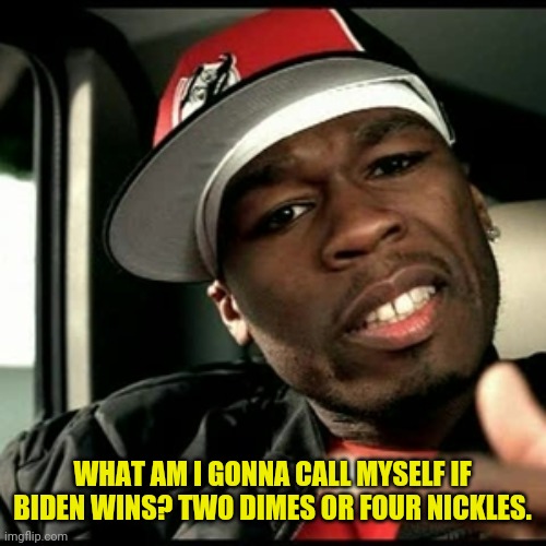 50 cent  | WHAT AM I GONNA CALL MYSELF IF BIDEN WINS? TWO DIMES OR FOUR NICKLES. | image tagged in 50 cent | made w/ Imgflip meme maker