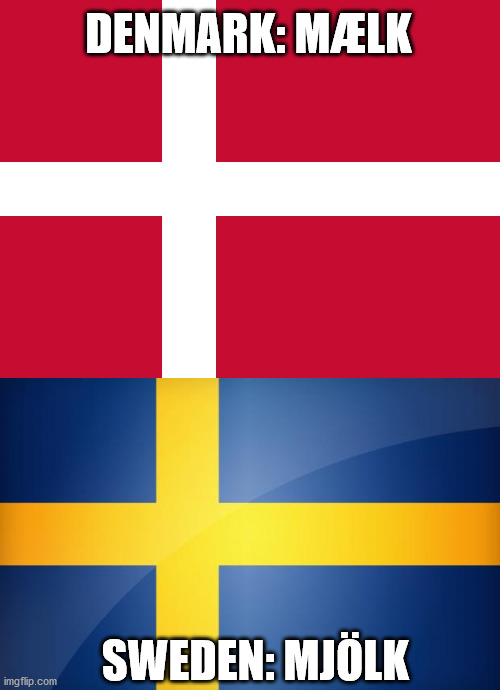 DENMARK: MÆLK SWEDEN: MJÖLK | image tagged in sweden flag,flag of denmark | made w/ Imgflip meme maker