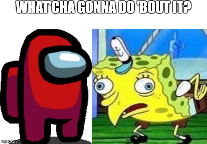 WHAT'CHA GONNA DO 'BOUT IT? | image tagged in triggerpaul,among us red crewmate | made w/ Imgflip meme maker