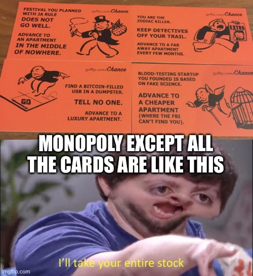 How Monopoly should be played. Dunno where I got these, probably an ad in the mail, but an awesome one at that | MONOPOLY EXCEPT ALL THE CARDS ARE LIKE THIS | image tagged in i'll take your entire stock,monopoly | made w/ Imgflip meme maker
