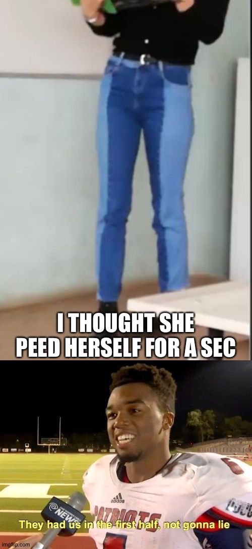 All of that pee you see on the jeans it was there before | I THOUGHT SHE PEED HERSELF FOR A SEC | image tagged in they had us in the first half,memes,funny,design fails,pee,accident | made w/ Imgflip meme maker