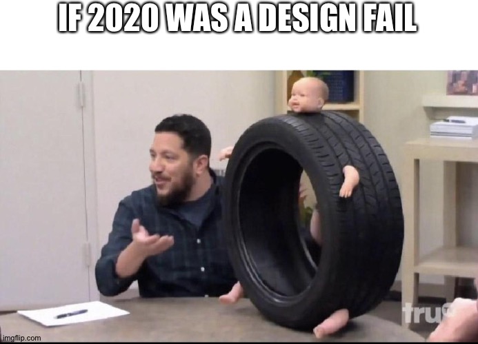 Sal's baby tire | IF 2020 WAS A DESIGN FAIL | image tagged in sal's baby tire | made w/ Imgflip meme maker