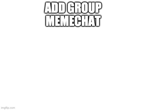 do it you must | ADD GROUP MEMECHAT | image tagged in blank white template | made w/ Imgflip meme maker