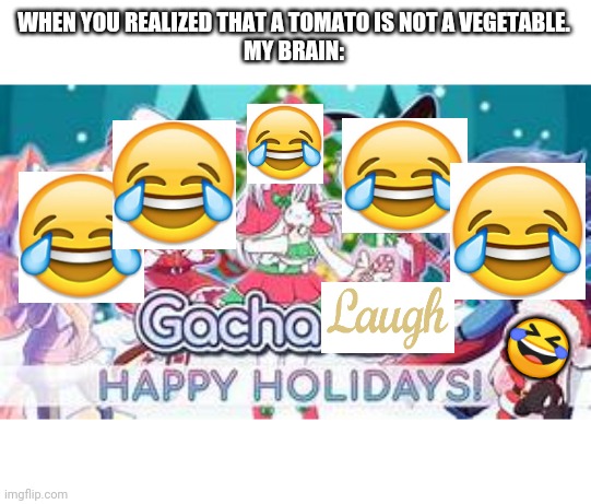 Gacha Laugh | WHEN YOU REALIZED THAT A TOMATO IS NOT A VEGETABLE.
MY BRAIN:; 🤣 | image tagged in yeet gacha life or whatever this is called,gacha laugh | made w/ Imgflip meme maker