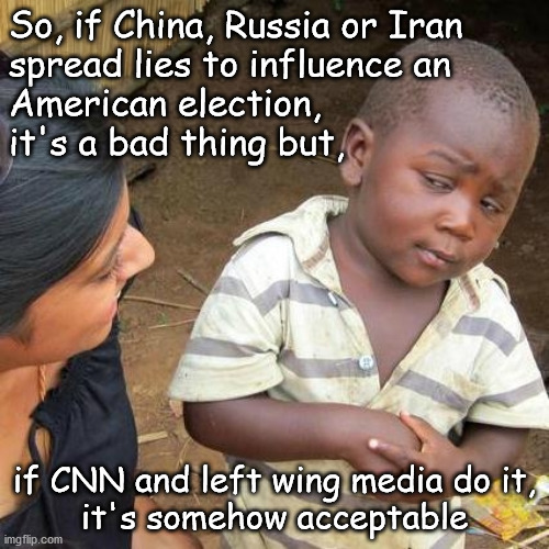 Election interference | So, if China, Russia or Iran 
spread lies to influence an 
American election, 
it's a bad thing but, if CNN and left wing media do it,
it's somehow acceptable | image tagged in election 2020 | made w/ Imgflip meme maker