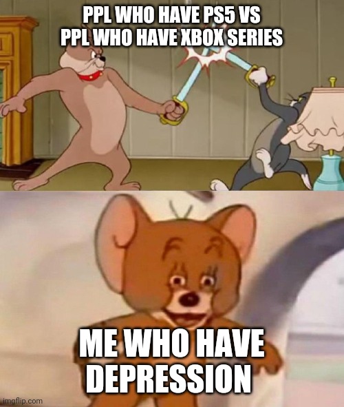 Depression | PPL WHO HAVE PS5 VS PPL WHO HAVE XBOX SERIES; ME WHO HAVE DEPRESSION | image tagged in tom and jerry swordfight | made w/ Imgflip meme maker