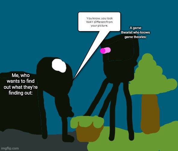 Yeet! | A game theorist who knows game theories:; Me, who wants to find out what they're finding out: | image tagged in a hell valley sky tree meets an enderman | made w/ Imgflip meme maker