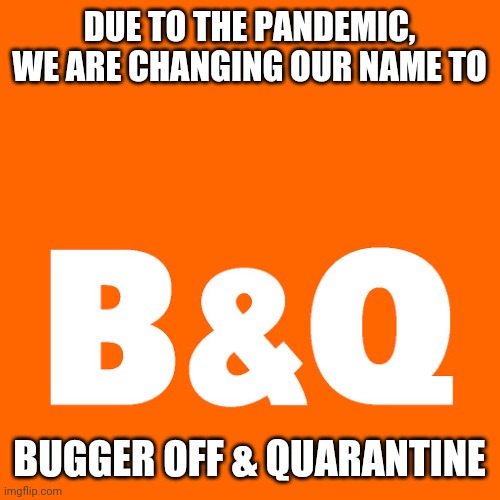 DUE TO THE PANDEMIC, WE ARE CHANGING OUR NAME TO; BUGGER OFF & QUARANTINE | image tagged in covid | made w/ Imgflip meme maker