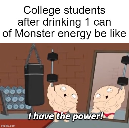 How do you like the new template? | College students after drinking 1 can of Monster energy be like; I have the power! | image tagged in memes | made w/ Imgflip meme maker