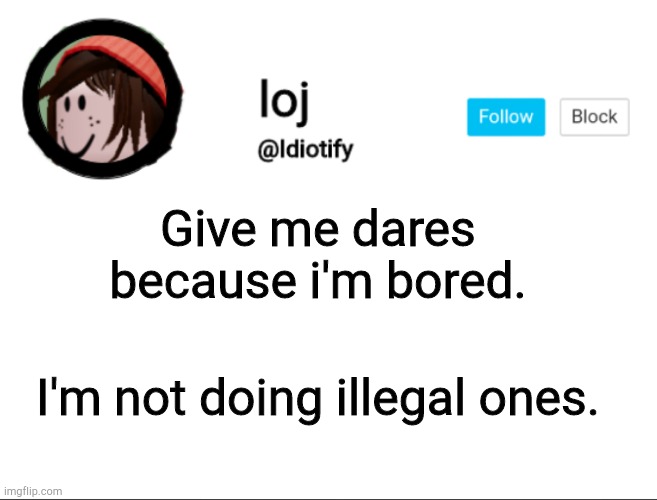 Dare me | Give me dares because i'm bored. I'm not doing illegal ones. | image tagged in idiotify announcement | made w/ Imgflip meme maker