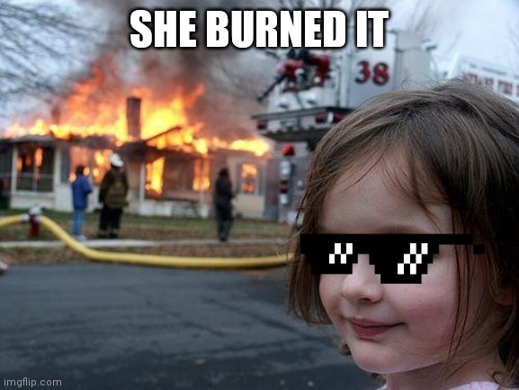 Disaster Girl | SHE BURNED IT | image tagged in memes,disaster girl | made w/ Imgflip meme maker
