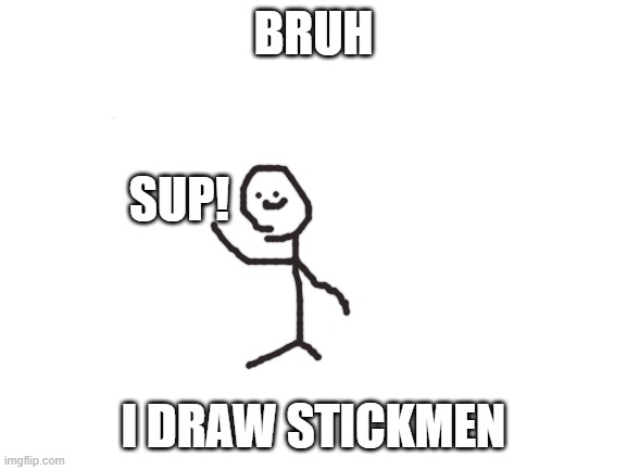 Blank White Template | BRUH I DRAW STICKMEN SUP! | image tagged in blank white template | made w/ Imgflip meme maker