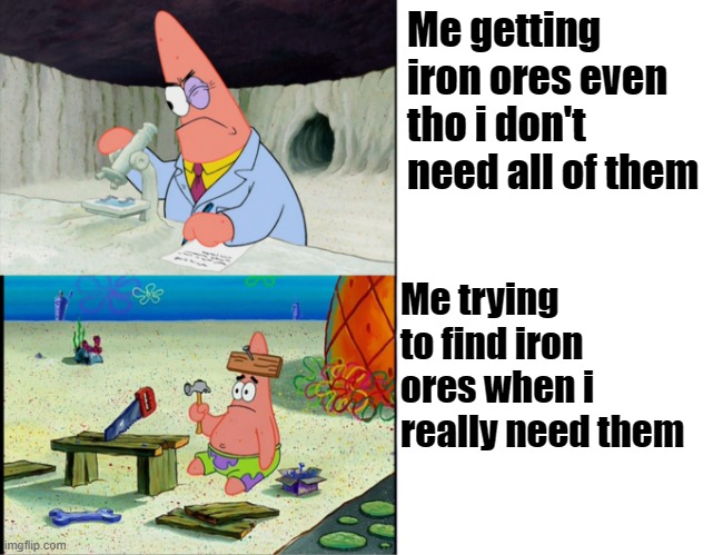 Scientist Patrick | Me getting iron ores even tho i don't need all of them; Me trying to find iron ores when i really need them | image tagged in scientist patrick | made w/ Imgflip meme maker