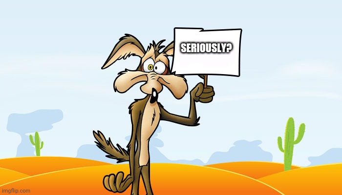 Seriouslt? | SERIOUSLY? | image tagged in wile e coyote sign | made w/ Imgflip meme maker