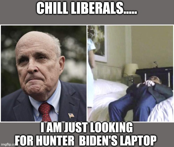 Nasty Rudy | CHILL LIBERALS..... I AM JUST LOOKING FOR HUNTER  BIDEN'S LAPTOP | image tagged in donald trump,rudy giuliani,borat,conservatives,maga,liberals | made w/ Imgflip meme maker