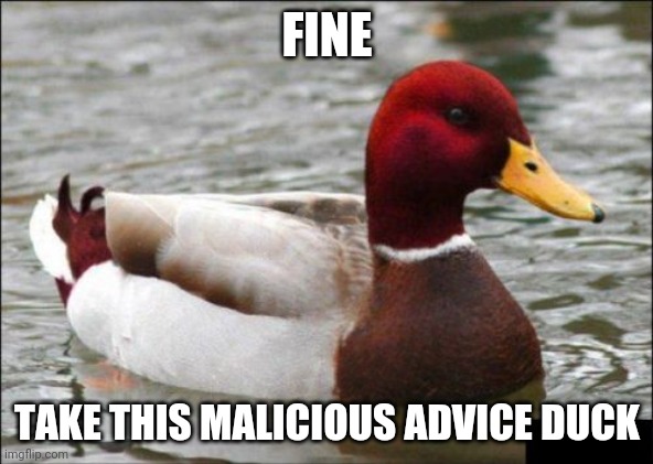 Malicious Advice Mallard Meme | FINE TAKE THIS MALICIOUS ADVICE DUCK | image tagged in memes,malicious advice mallard | made w/ Imgflip meme maker