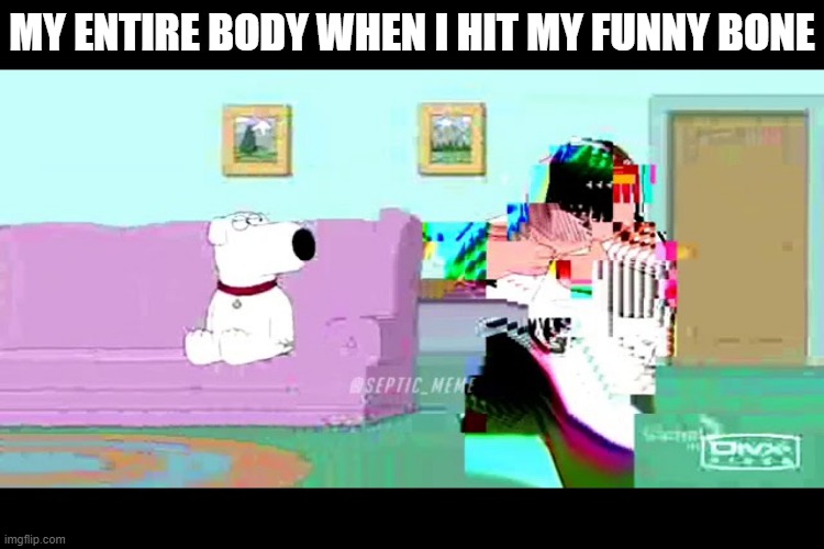 relatable | MY ENTIRE BODY WHEN I HIT MY FUNNY BONE | image tagged in oof | made w/ Imgflip meme maker