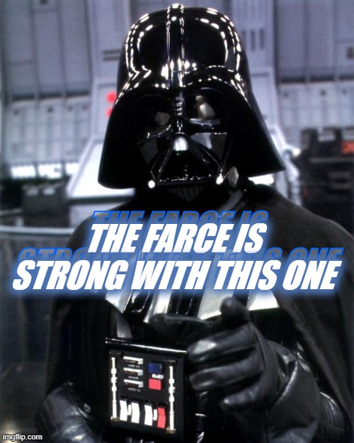 Darth Vader | THE FARCE IS STRONG WITH THIS ONE THE FARCE IS STRONG WITH THIS ONE | image tagged in darth vader | made w/ Imgflip meme maker