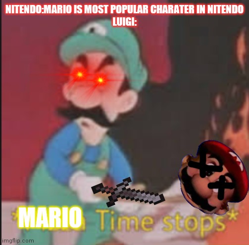 Mario time stops | NITENDO:MARIO IS MOST POPULAR CHARATER IN NITENDO
LUIGI:; MARIO | image tagged in pizza time stops | made w/ Imgflip meme maker