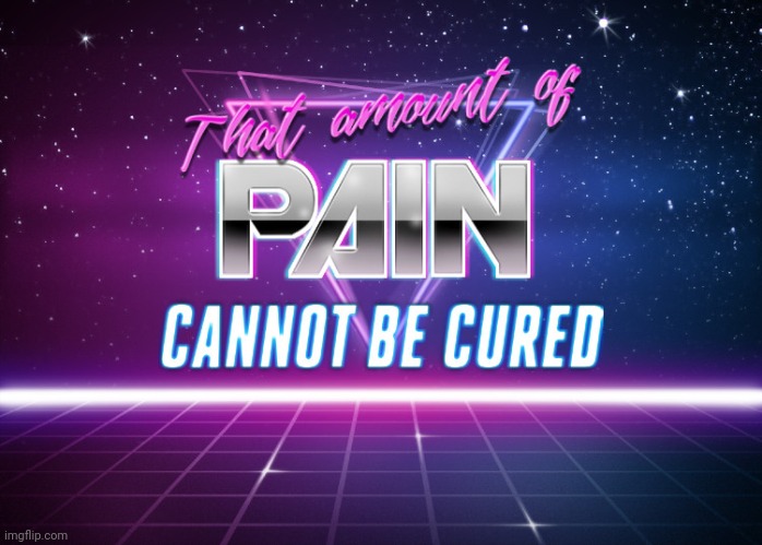 That amount of pain cannot be cured | image tagged in that amount of pain cannot be cured | made w/ Imgflip meme maker