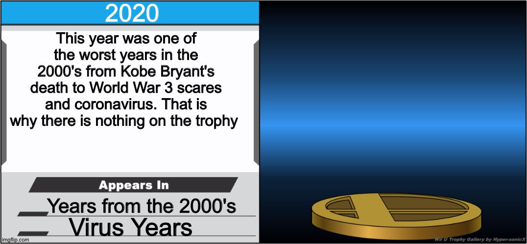 This is 2020 in a nutshell | 2020; This year was one of the worst years in the 2000's from Kobe Bryant's death to World War 3 scares and coronavirus. That is why there is nothing on the trophy; Years from the 2000's; Virus Years | image tagged in smash bros trophy,2020 | made w/ Imgflip meme maker