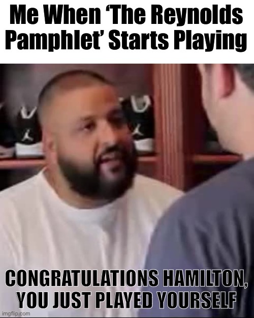 DJ Khaled You Played Yourself | Me When ‘The Reynolds Pamphlet’ Starts Playing; CONGRATULATIONS HAMILTON, YOU JUST PLAYED YOURSELF | made w/ Imgflip meme maker