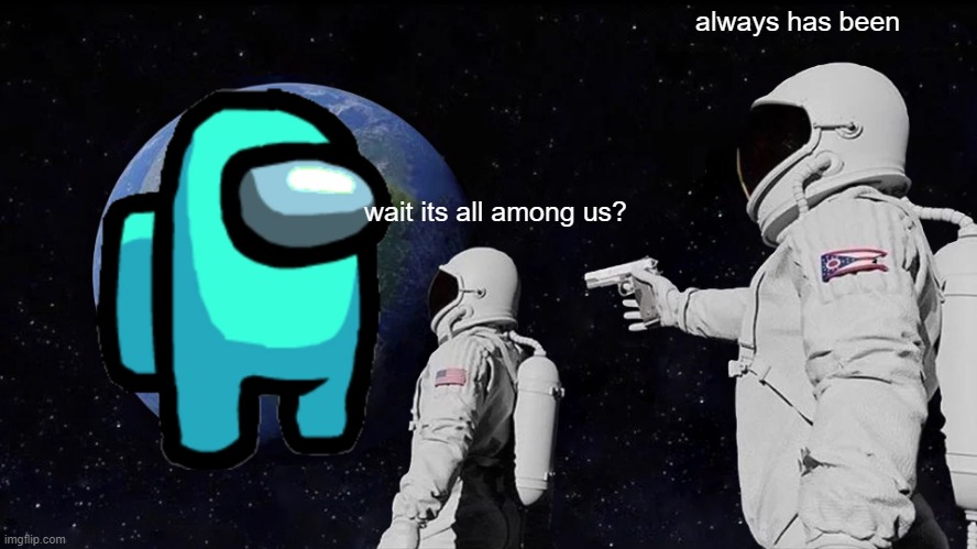 always has been | always has been; wait its all among us? | image tagged in memes,always has been | made w/ Imgflip meme maker