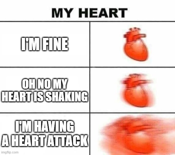 My heart blank | I'M FINE; OH NO MY HEART IS SHAKING; I'M HAVING A HEART ATTACK | image tagged in my heart blank | made w/ Imgflip meme maker