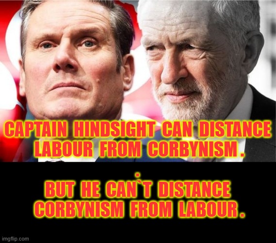 Captain Hindsight and Corbynism | CAPTAIN  HINDSIGHT  CAN  DISTANCE
 LABOUR  FROM  CORBYNISM .
.
BUT  HE  CAN`T  DISTANCE
 CORBYNISM  FROM  LABOUR . | image tagged in social distancing | made w/ Imgflip meme maker