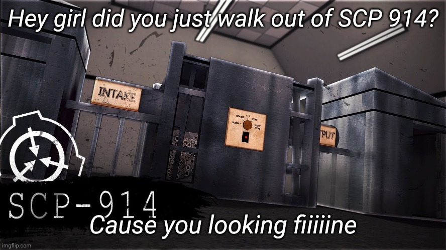 I hope someone gets the joke here | Hey girl did you just walk out of SCP 914? Cause you looking fiiiiine | image tagged in tag | made w/ Imgflip meme maker