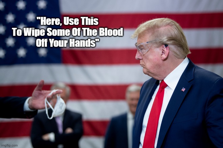 "Here, Use This To Wipe Some Of The Blood Off Your Hands" | "Here, Use This 
To Wipe Some Of The Blood 
Off Your Hands" | image tagged in mask wearing,anti makers,trump,negligent homicide,trump has the blood of 150000 dead americans on his hands | made w/ Imgflip meme maker