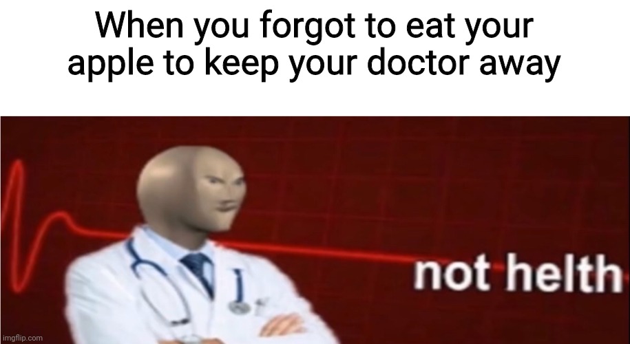 Meme Man Not helth | When you forgot to eat your apple to keep your doctor away | image tagged in meme man not helth,gotanypain | made w/ Imgflip meme maker