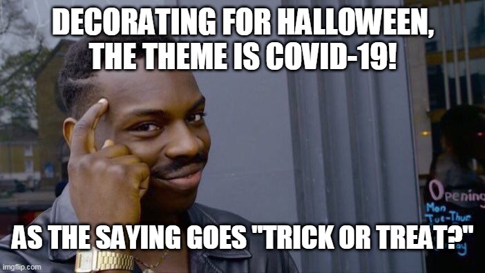 Halloween logic 2020 | DECORATING FOR HALLOWEEN, THE THEME IS COVID-19! AS THE SAYING GOES "TRICK OR TREAT?" | image tagged in memes,roll safe think about it,covid-19,halloween,trick or treat,candy | made w/ Imgflip meme maker