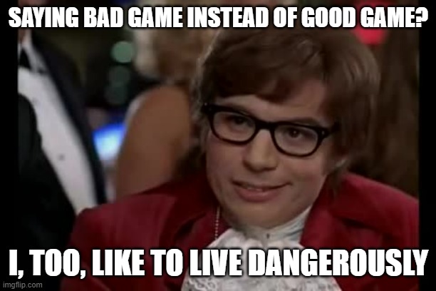 I Too Like To Live Dangerously Meme | SAYING BAD GAME INSTEAD OF GOOD GAME? I, TOO, LIKE TO LIVE DANGEROUSLY | image tagged in memes,i too like to live dangerously | made w/ Imgflip meme maker