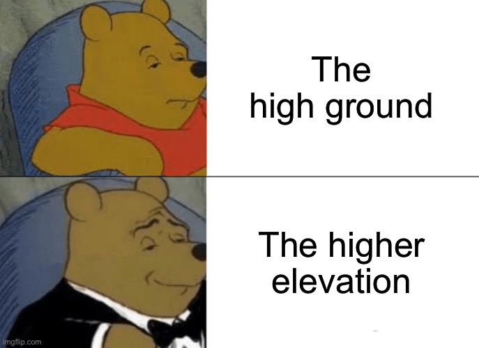 Tuxedo Winnie The Pooh | The high ground; The higher elevation | image tagged in memes,tuxedo winnie the pooh | made w/ Imgflip meme maker