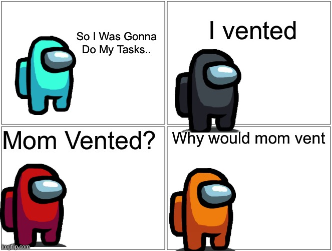 Among Us Vented | I vented; So I Was Gonna Do My Tasks.. Mom Vented? Why would mom vent | image tagged in memes,blank comic panel 2x2,among us,impostor of the vent | made w/ Imgflip meme maker