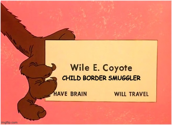 Border smuggler coyote | CHILD BORDER SMUGGLER | image tagged in wile e coyote business card | made w/ Imgflip meme maker