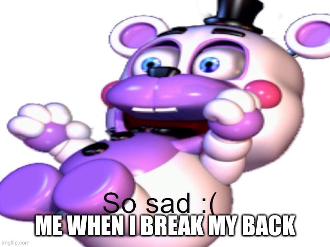 Helpy So Sad | ME WHEN I BREAK MY BACK | image tagged in helpy so sad | made w/ Imgflip meme maker