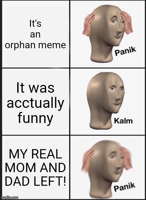 Panik Kalm Panik Meme | It's an orphan meme It was acctually funny MY REAL MOM AND DAD LEFT! | image tagged in memes,panik kalm panik | made w/ Imgflip meme maker