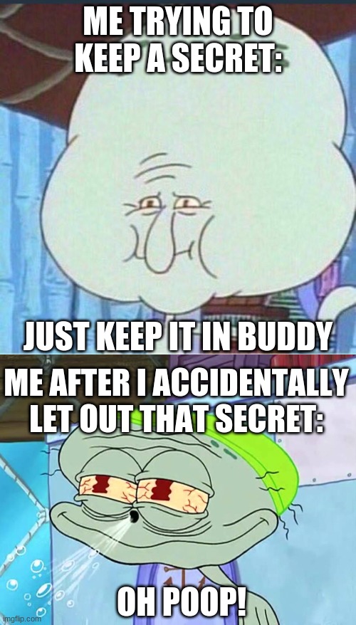 Squidward's Secret | ME TRYING TO KEEP A SECRET:; JUST KEEP IT IN BUDDY; ME AFTER I ACCIDENTALLY LET OUT THAT SECRET:; OH POOP! | image tagged in spongebob | made w/ Imgflip meme maker