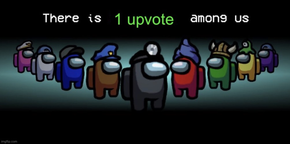 There is one upvote among us | image tagged in there is one upvote among us | made w/ Imgflip meme maker