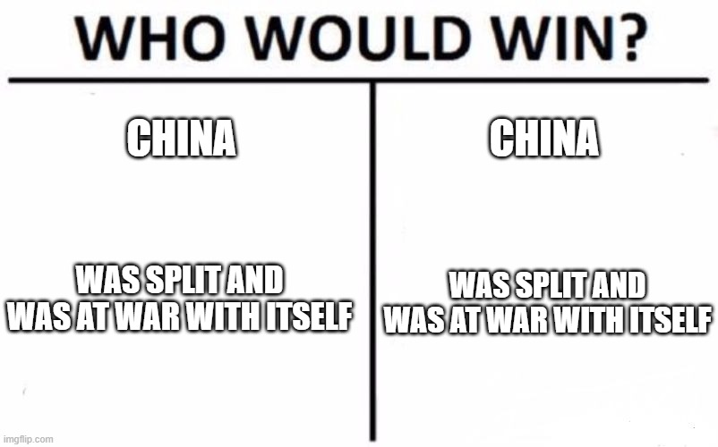 Who Would Win? Meme | CHINA; CHINA; WAS SPLIT AND WAS AT WAR WITH ITSELF; WAS SPLIT AND WAS AT WAR WITH ITSELF | image tagged in memes,who would win,memes | made w/ Imgflip meme maker
