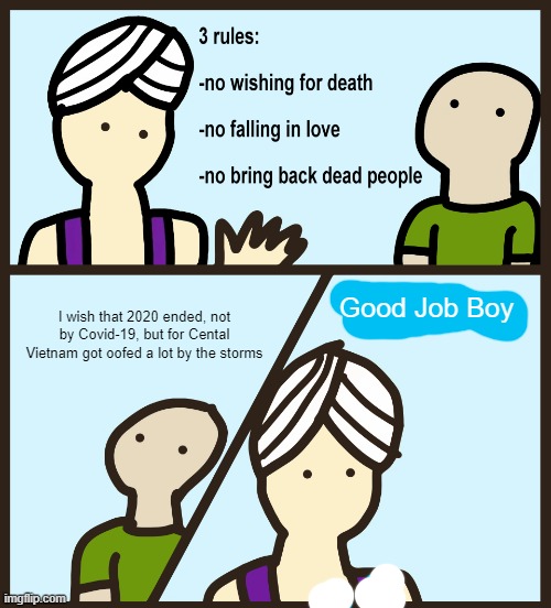 Pls help Central Vietnam! PLS! PLS! | Good Job Boy; I wish that 2020 ended, not by Covid-19, but for Cental Vietnam got oofed a lot by the storms | image tagged in genie rules meme,vietnam | made w/ Imgflip meme maker